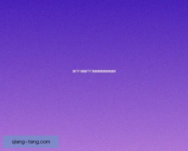 探索“91好色先生TV”：视觉盛宴与心动时刻的极致融合